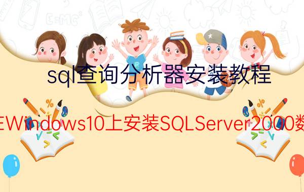 sql查询分析器安装教程 如何在Windows10上安装SQLServer2000数据库？